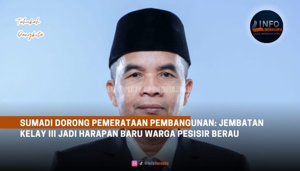 Sumadi Dorong Pemerataan Pembangunan: Jembatan Kelay III Jadi Harapan Baru Warga Pesisir Berau